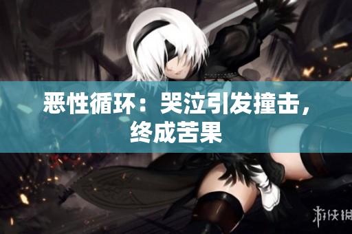 恶性循环：哭泣引发撞击，终成苦果