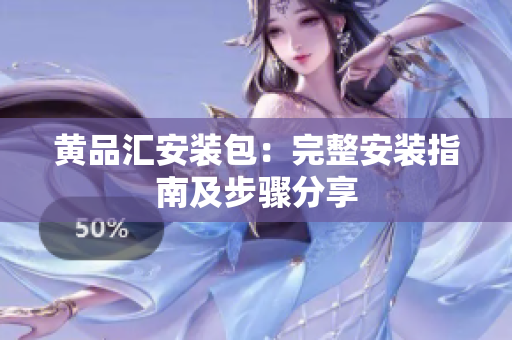 黄品汇安装包：完整安装指南及步骤分享