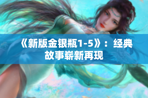 《新版金银瓶1-5》：经典故事崭新再现