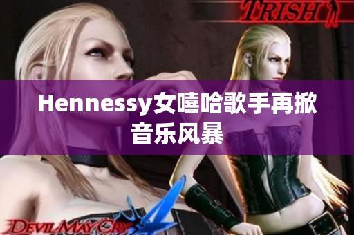 Hennessy女嘻哈歌手再掀音乐风暴