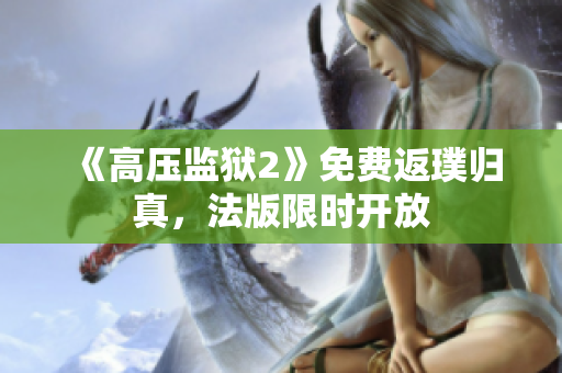 《高压监狱2》免费返璞归真，法版限时开放