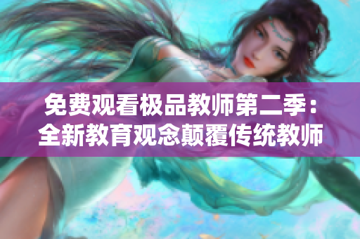 免费观看极品教师第二季：全新教育观念颠覆传统教师形象