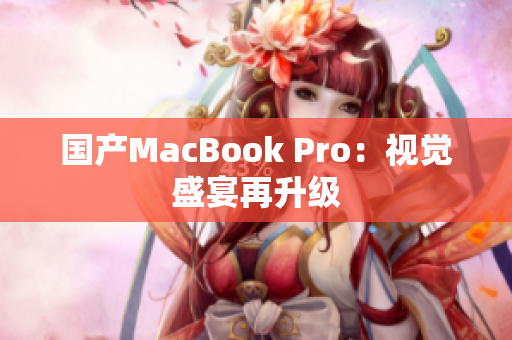 国产MacBook Pro：视觉盛宴再升级