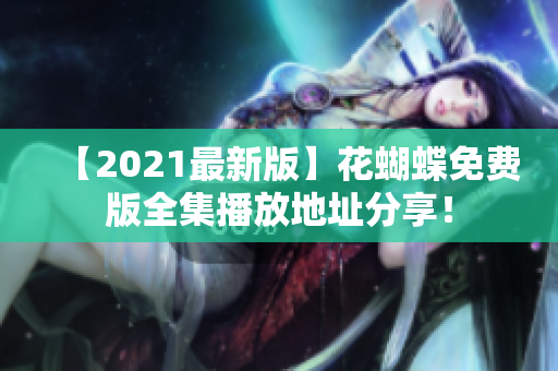 【2021最新版】花蝴蝶免费版全集播放地址分享！