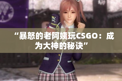 “暴怒的老阿姨玩CSGO：成为大神的秘诀”