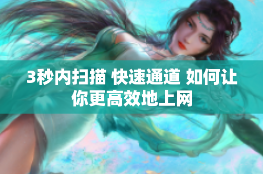 3秒内扫描 快速通道 如何让你更高效地上网