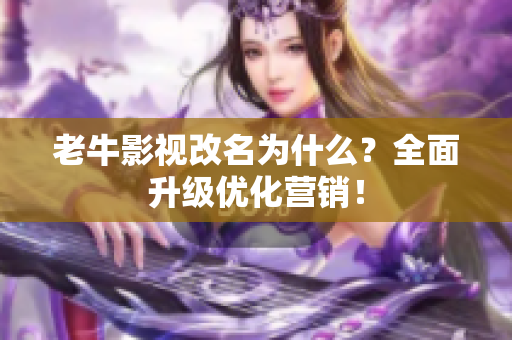 老牛影视改名为什么？全面升级优化营销！