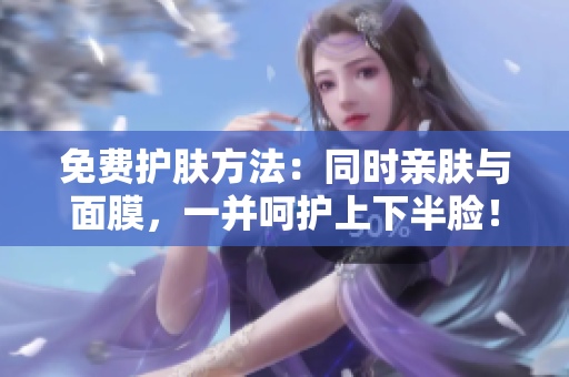 免费护肤方法：同时亲肤与面膜，一并呵护上下半脸！