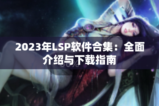 2023年LSP软件合集：全面介绍与下载指南