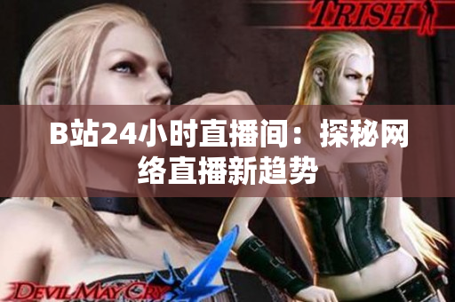 B站24小时直播间：探秘网络直播新趋势