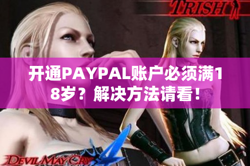 开通PAYPAL账户必须满18岁？解决方法请看！