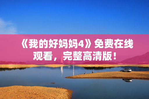 《我的好妈妈4》免费在线观看，完整高清版！