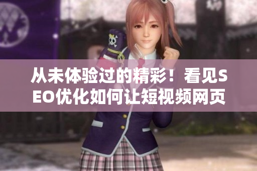 从未体验过的精彩！看见SEO优化如何让短视频网页引爆流量！