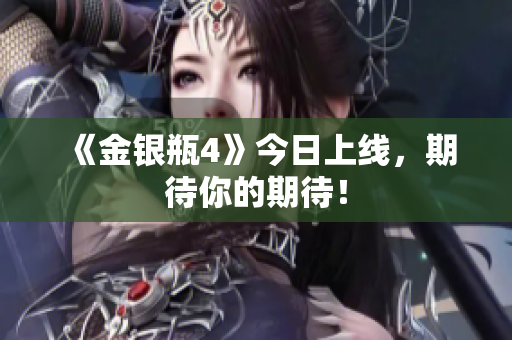 《金银瓶4》今日上线，期待你的期待！