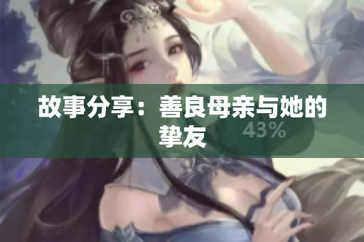 故事分享：善良母亲与她的挚友
