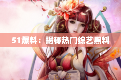 51爆料：揭秘热门综艺黑料