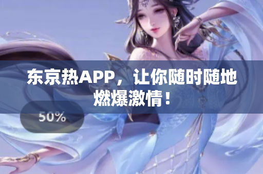 东京热APP，让你随时随地燃爆激情！