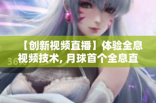 【创新视频直播】体验全息视频技术, 月球首个全息直播！