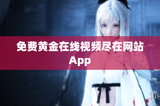 免费黄金在线视频尽在网站App
