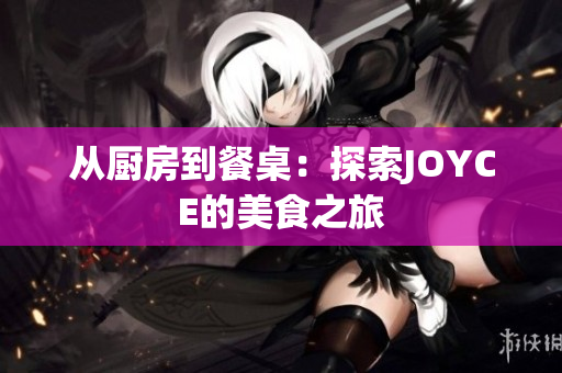从厨房到餐桌：探索JOYCE的美食之旅