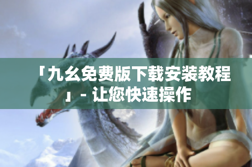 「九幺免费版下载安装教程」- 让您快速操作