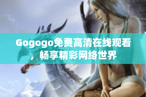 Gogogo免费高清在线观看，畅享精彩网络世界