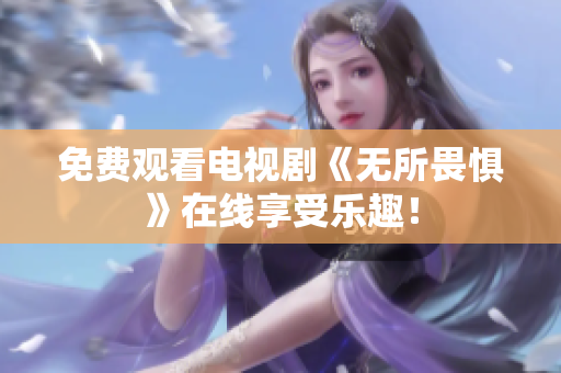 免费观看电视剧《无所畏惧》在线享受乐趣！