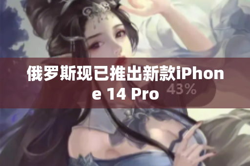 俄罗斯现已推出新款iPhone 14 Pro