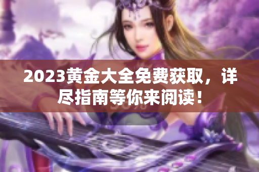 2023黄金大全免费获取，详尽指南等你来阅读！