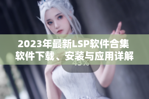 2023年最新LSP软件合集 软件下载、安装与应用详解