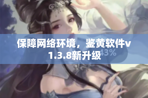 保障网络环境，鉴黄软件v1.3.8新升级