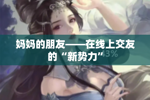 妈妈的朋友——在线上交友的“新势力”