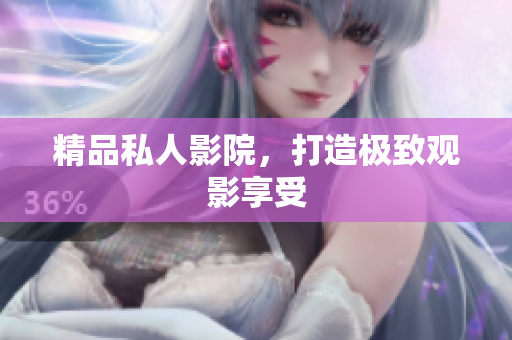精品私人影院，打造极致观影享受