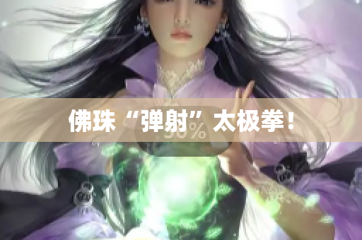 佛珠“弹射”太极拳！