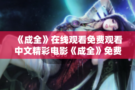 《成全》在线观看免费观看中文精彩电影《成全》免费在线观看