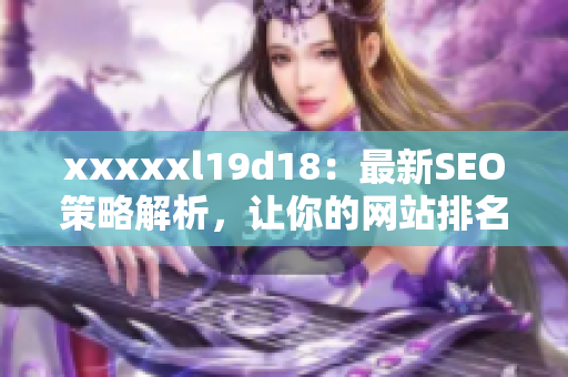 xxxxxl19d18：最新SEO策略解析，让你的网站排名更高