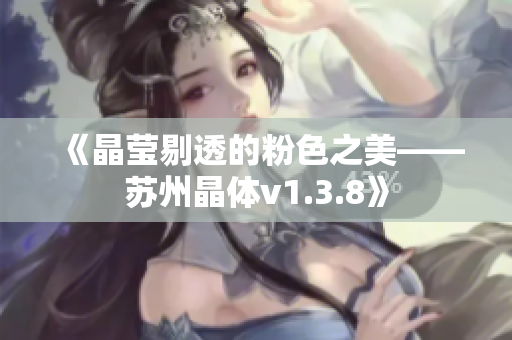 《晶莹剔透的粉色之美——苏州晶体v1.3.8》