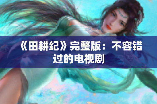《田耕纪》完整版：不容错过的电视剧