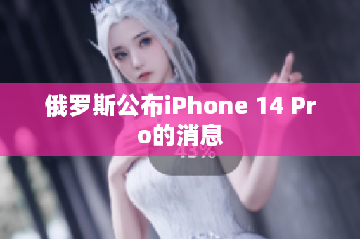 俄罗斯公布iPhone 14 Pro的消息