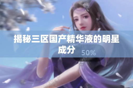 揭秘三区国产精华液的明星成分