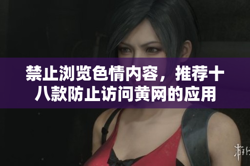 禁止浏览色情内容，推荐十八款防止访问黄网的应用