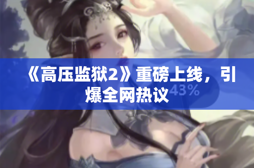 《高压监狱2》重磅上线，引爆全网热议