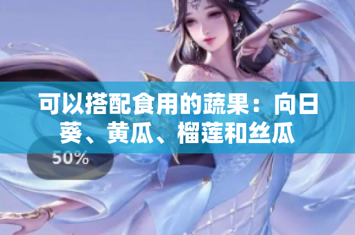 可以搭配食用的蔬果：向日葵、黄瓜、榴莲和丝瓜