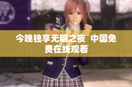 今晚独享无眠之夜  中国免费在线观看