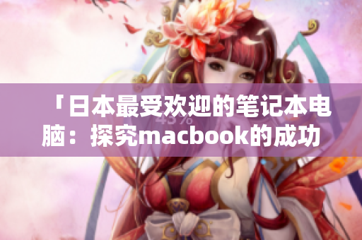 「日本最受欢迎的笔记本电脑：探究macbook的成功之道」