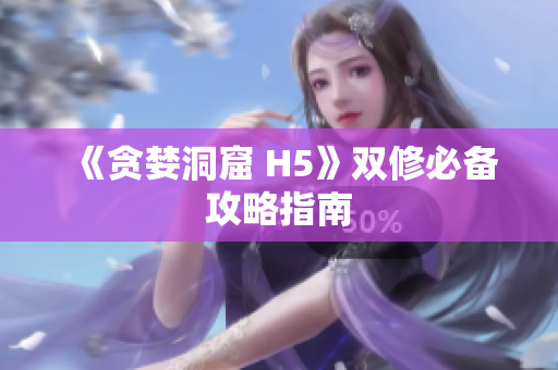 《贪婪洞窟 H5》双修必备攻略指南