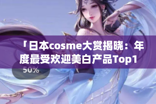 「日本cosme大赏揭晓：年度最受欢迎美白产品Top10」