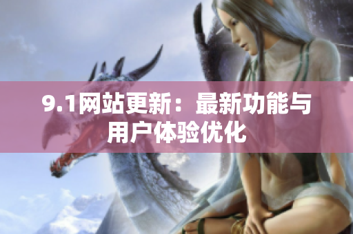 9.1网站更新：最新功能与用户体验优化
