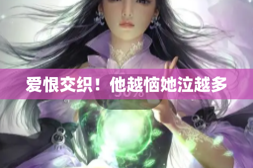 爱恨交织！他越恼她泣越多