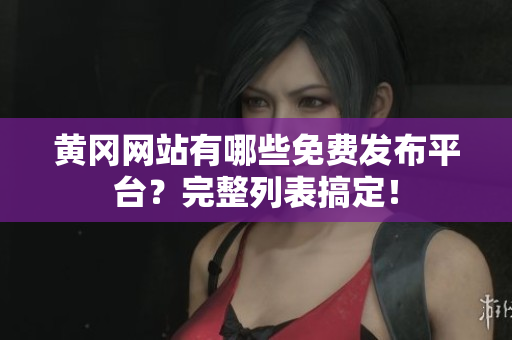 黄冈网站有哪些免费发布平台？完整列表搞定！
